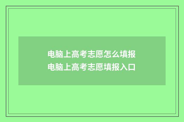 电脑上高考志愿怎么填报 电脑上高考志愿填报入口