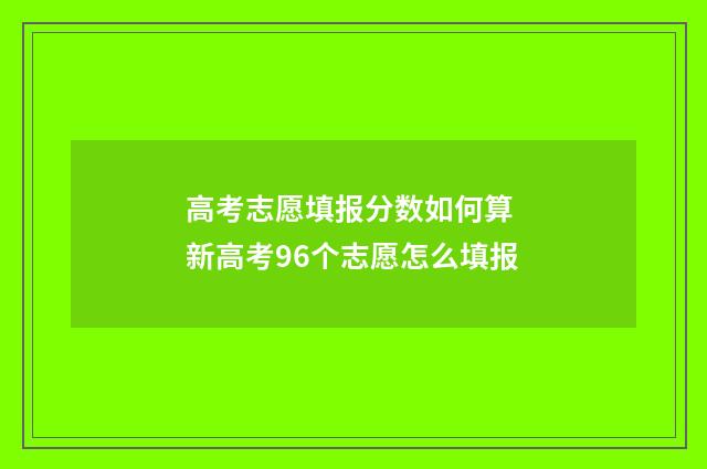 高考志愿填报分数如何算 新高考96个志愿怎么填报