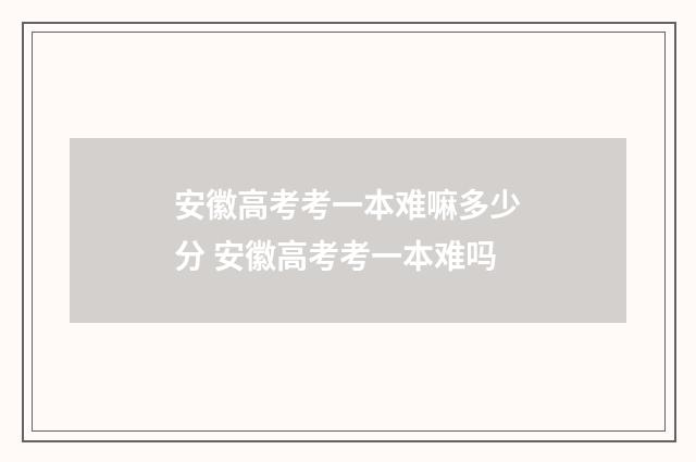 安徽高考考一本难嘛多少分 安徽高考考一本难吗