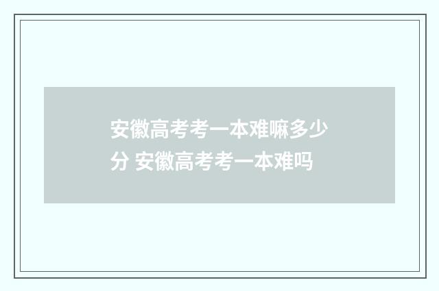 安徽高考考一本难嘛多少分 安徽高考考一本难吗