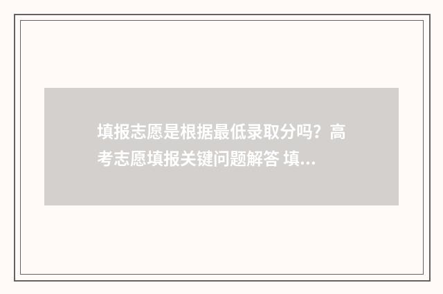 填报志愿是根据最低录取分吗？高考志愿填报关键问题解答 填报志愿依据什么