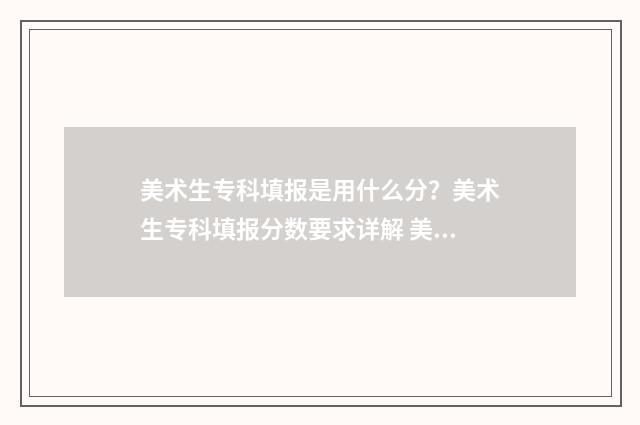 美术生专科填报是用什么分？美术生专科填报分数要求详解 美术生专科填报志愿是平行志愿吗知乎