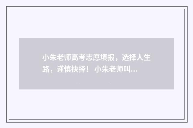 小朱老师高考志愿填报，选择人生路，谨慎抉择！ 小朱老师叫什么