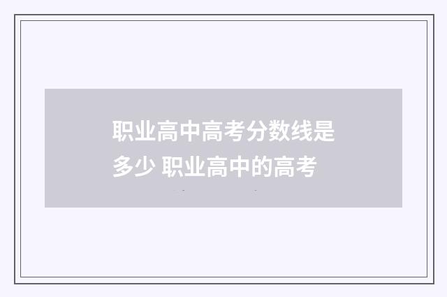 职业高中高考分数线是多少 职业高中的高考