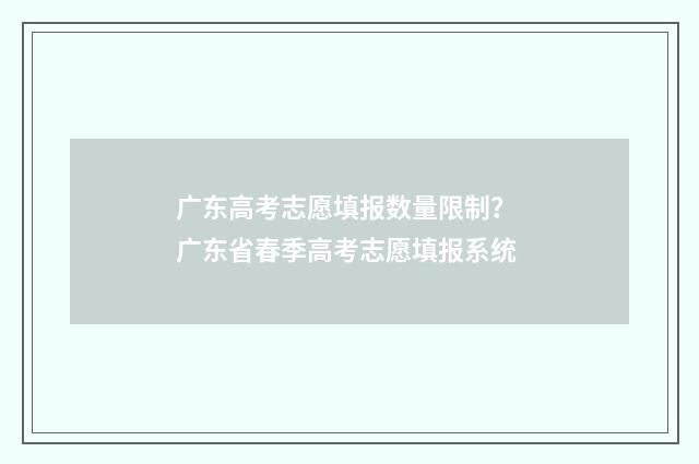 广东高考志愿填报数量限制？ 广东省春季高考志愿填报系统