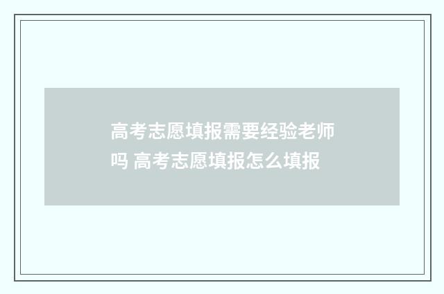 高考志愿填报需要经验老师吗 高考志愿填报怎么填报