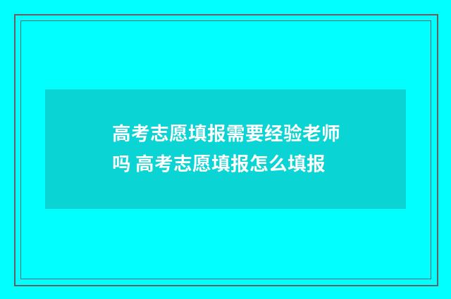 高考志愿填报需要经验老师吗 高考志愿填报怎么填报