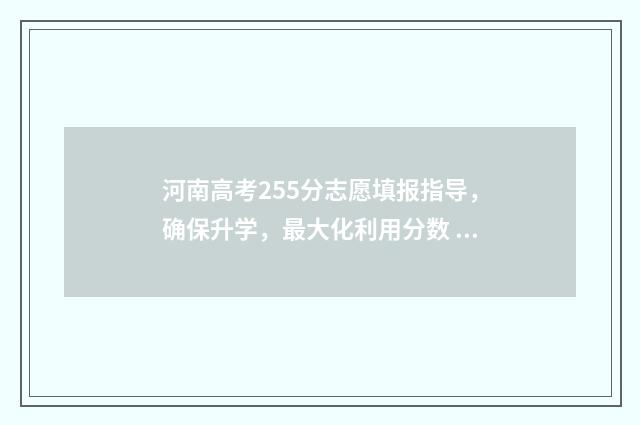 河南高考255分志愿填报指导，确保升学，最大化利用分数 河南高考250