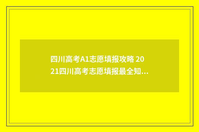 四川高考A1志愿填报攻略 2021四川高考志愿填报最全知识点