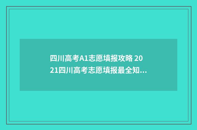 四川高考A1志愿填报攻略 2021四川高考志愿填报最全知识点