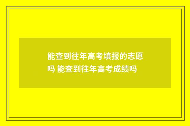 能查到往年高考填报的志愿吗 能查到往年高考成绩吗