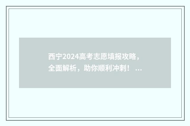 西宁2024高考志愿填报攻略，全面解析，助你顺利冲刺！ 2020年西宁高考