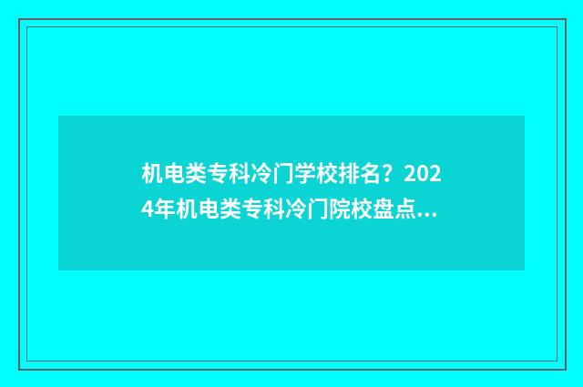 机电类专科冷门学校排名？2024年机电类专科冷门院校盘点 机电冷门专业