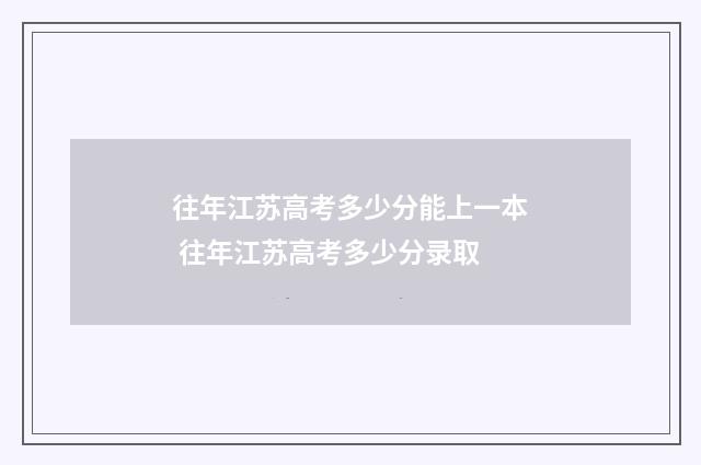 往年江苏高考多少分能上一本 往年江苏高考多少分录取
