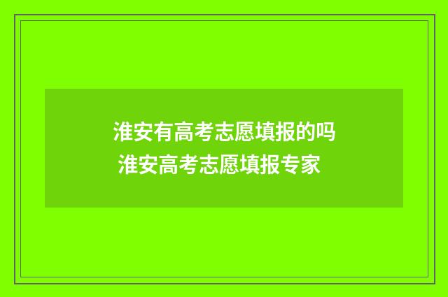 淮安有高考志愿填报的吗 淮安高考志愿填报专家