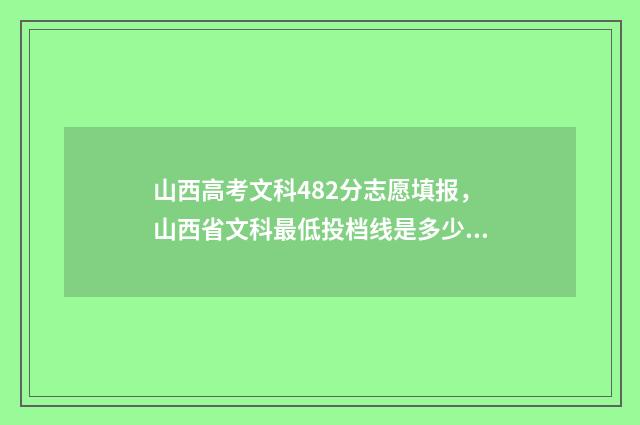 山西高考文科482分志愿填报，山西省文科最低投档线是多少？ 山西高考文科482走什么大学好