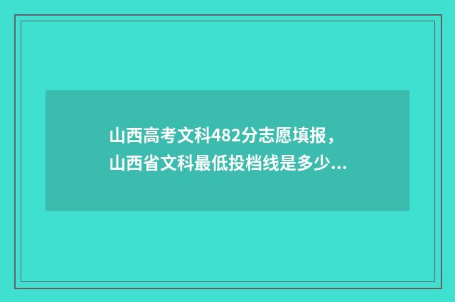 山西高考文科482分志愿填报，山西省文科最低投档线是多少？ 山西高考文科482走什么大学好