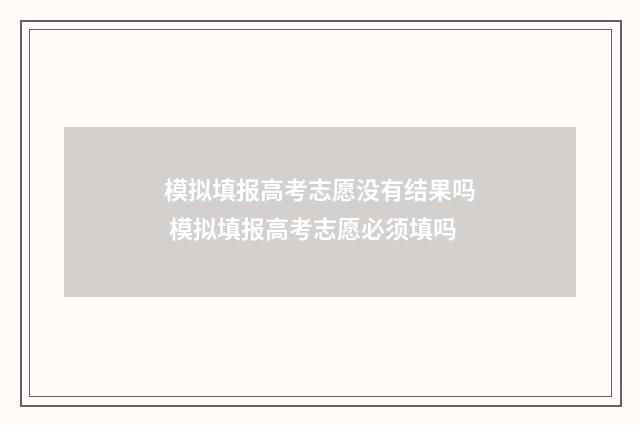 模拟填报高考志愿没有结果吗 模拟填报高考志愿必须填吗