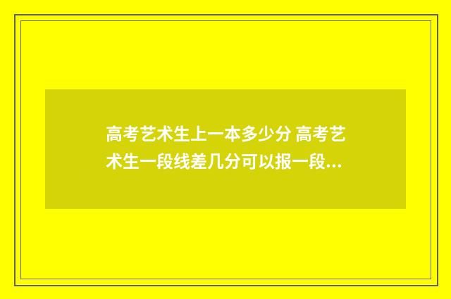 高考艺术生上一本多少分 高考艺术生一段线差几分可以报一段线吗