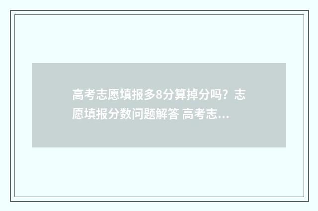 高考志愿填报多8分算掉分吗？志愿填报分数问题解答 高考志愿填报多久知道录取结果