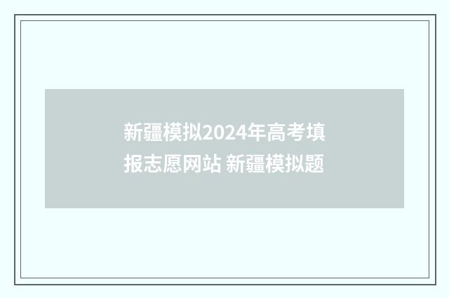 新疆模拟2024年高考填报志愿网站 新疆模拟题