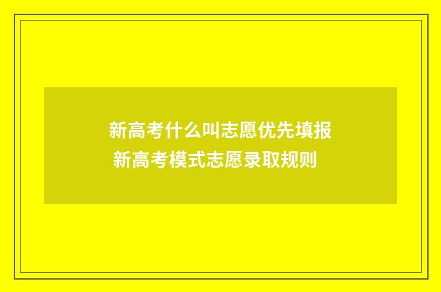 新高考什么叫志愿优先填报 新高考模式志愿录取规则
