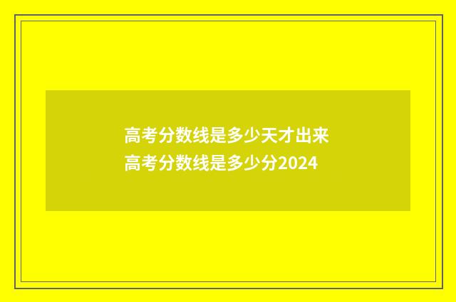 高考分数线是多少天才出来 高考分数线是多少分2024