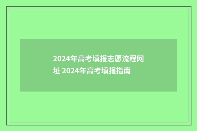 2024年高考填报志愿流程网址 2024年高考填报指南