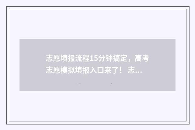 志愿填报流程15分钟搞定，高考志愿模拟填报入口来了！ 志愿填报流程河北