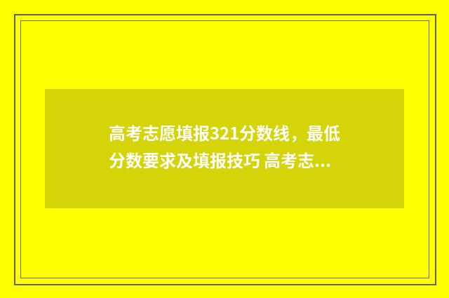 高考志愿填报321分数线，最低分数要求及填报技巧 高考志愿填报321怎么填