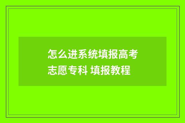 怎么进系统填报高考志愿专科 填报教程