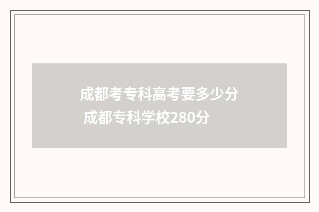 成都考专科高考要多少分 成都专科学校280分