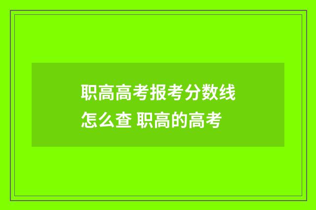 职高高考报考分数线怎么查 职高的高考