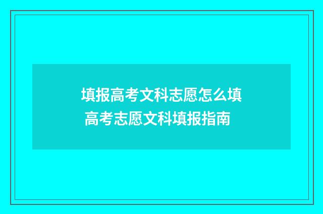 填报高考文科志愿怎么填 高考志愿文科填报指南