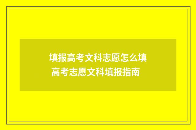 填报高考文科志愿怎么填 高考志愿文科填报指南