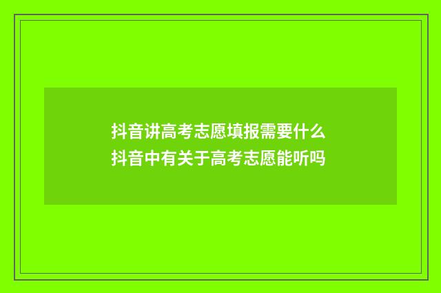 抖音讲高考志愿填报需要什么 抖音中有关于高考志愿能听吗