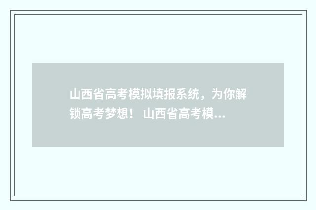 山西省高考模拟填报系统，为你解锁高考梦想！ 山西省高考模拟填报志愿入口