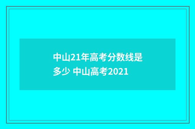 中山21年高考分数线是多少 中山高考2021