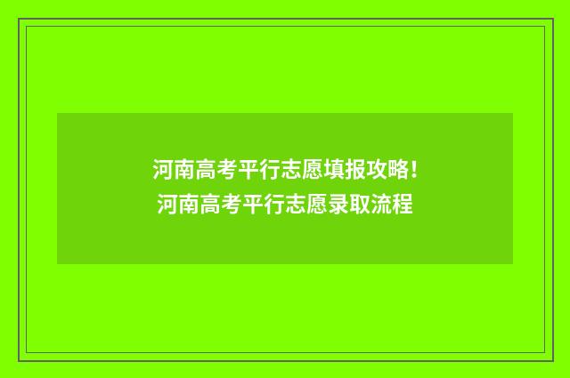 河南高考平行志愿填报攻略！ 河南高考平行志愿录取流程