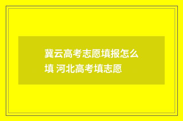 冀云高考志愿填报怎么填 河北高考填志愿