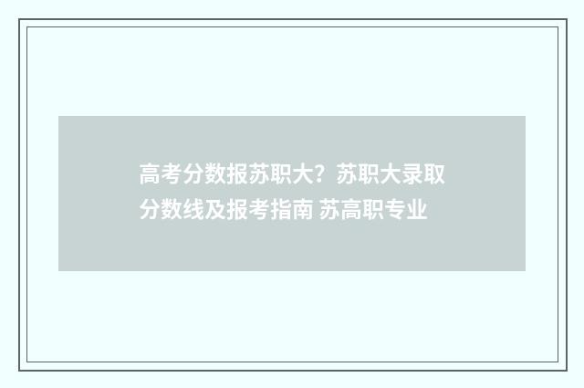 高考分数报苏职大？苏职大录取分数线及报考指南 苏高职专业