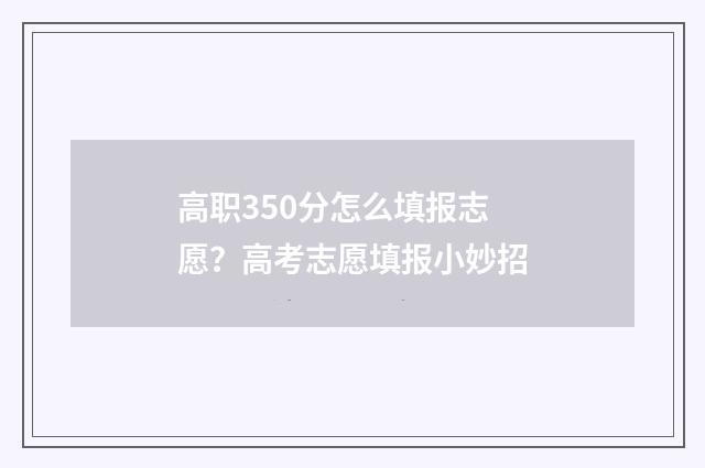 高职350分怎么填报志愿？高考志愿填报小妙招
