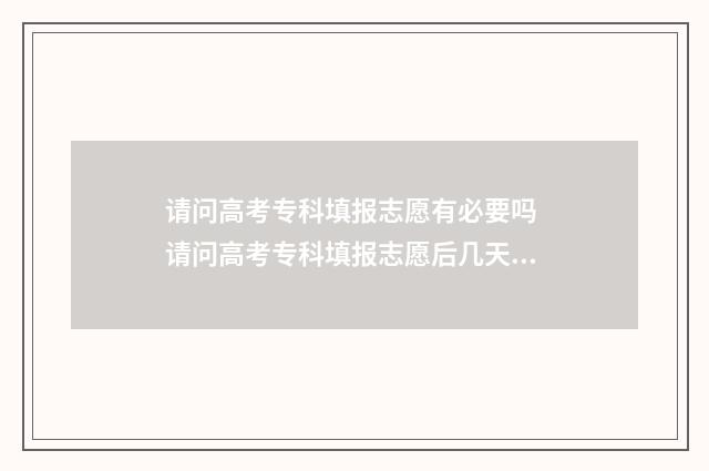 请问高考专科填报志愿有必要吗 请问高考专科填报志愿后几天就能查询到结果?