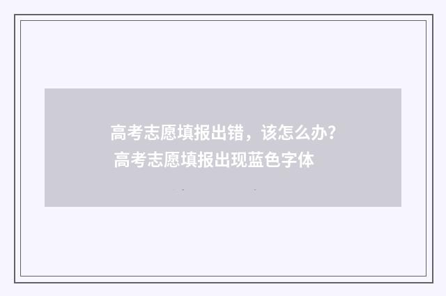 高考志愿填报出错，该怎么办？ 高考志愿填报出现蓝色字体
