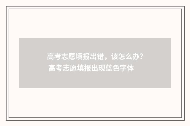 高考志愿填报出错，该怎么办？ 高考志愿填报出现蓝色字体