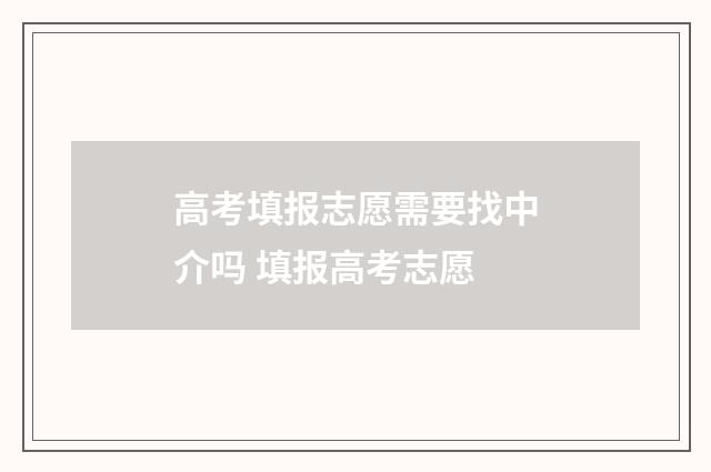 高考填报志愿需要找中介吗 填报高考志愿