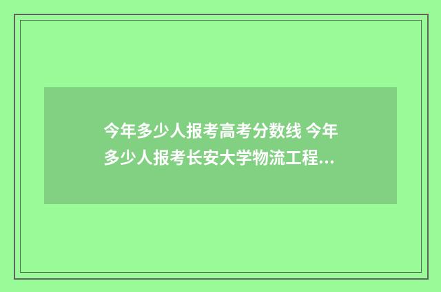 今年多少人报考高考分数线 今年多少人报考长安大学物流工程与管理