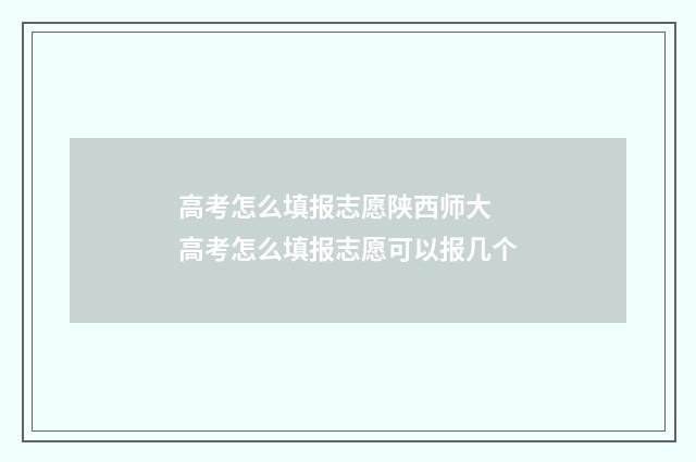 高考怎么填报志愿陕西师大 高考怎么填报志愿可以报几个