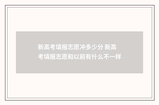 新高考填报志愿冲多少分 新高考填报志愿和以前有什么不一样