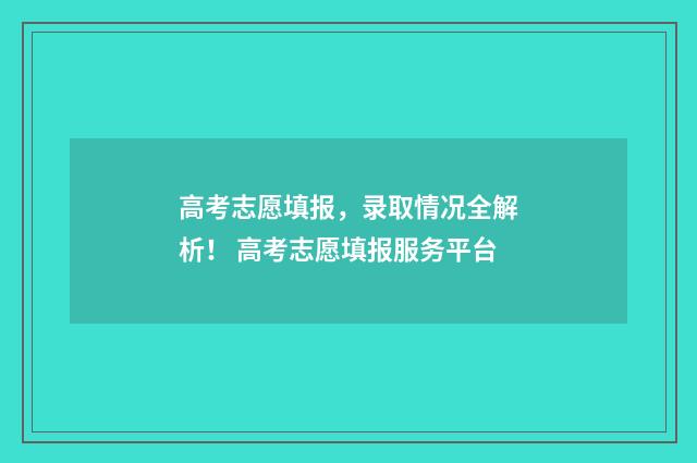 高考志愿填报，录取情况全解析！ 高考志愿填报服务平台